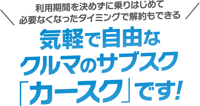利用期間を決めずに乗りはじめて必要なくなったタイミングで解約もできる 気軽で自由なクルマのサブスク「カースク」です!